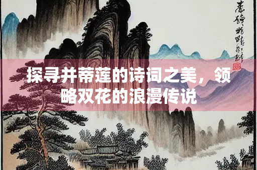 探寻并蒂莲的诗词之美，领略双花的浪漫传说