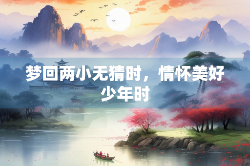 梦回两小无猜时，情怀美好少年时