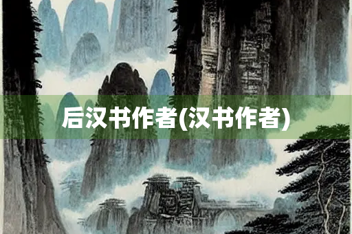 后汉书作者(汉书作者)