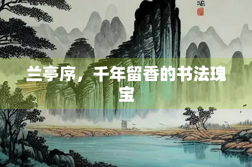 兰亭序，千年留香的书法瑰宝