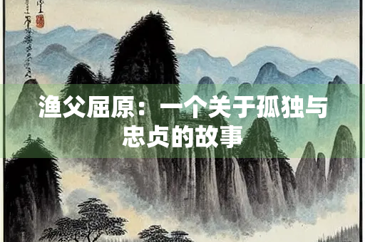 渔父屈原：一个关于孤独与忠贞的故事