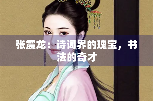 张震龙：诗词界的瑰宝，书法的奇才