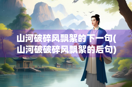 山河破碎风飘絮的下一句(山河破破碎风飘絮的后句)
