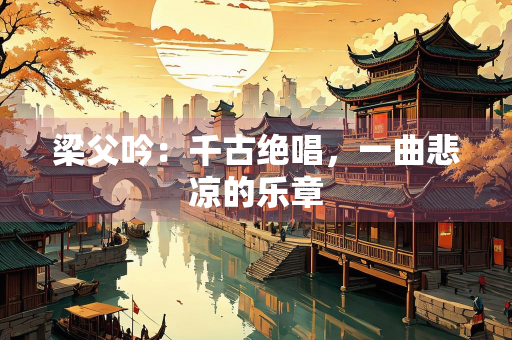 梁父吟：千古绝唱，一曲悲凉的乐章