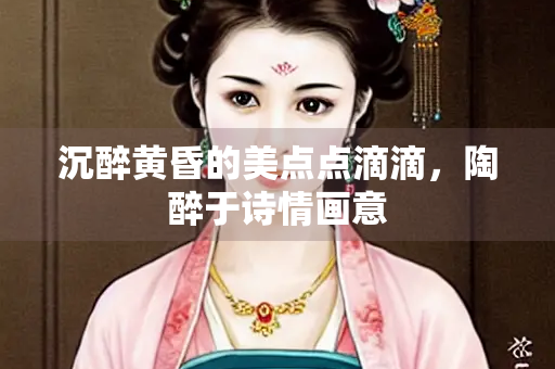 沉醉黄昏的美点点滴滴，陶醉于诗情画意