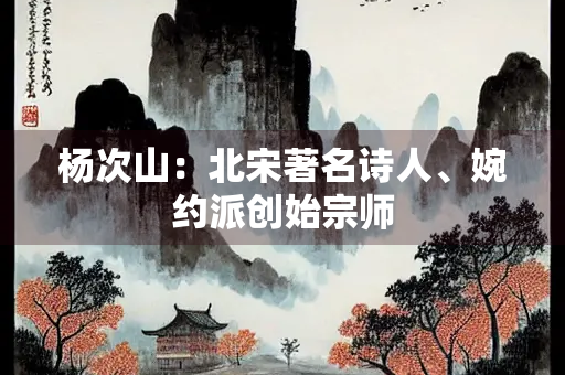 杨次山：北宋著名诗人、婉约派创始宗师
