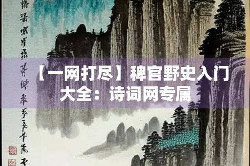 【一网打尽】稗官野史入门大全：诗词网专属