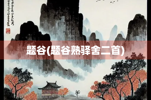 题谷(题谷熟驿舍二首)