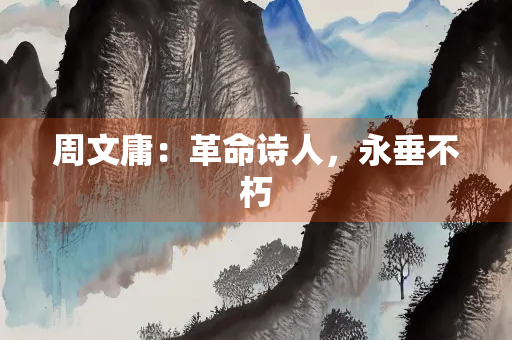 周文庸：革命诗人，永垂不朽
