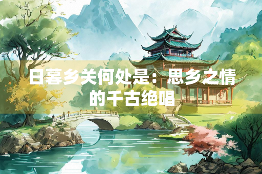 日暮乡关何处是：思乡之情的千古绝唱