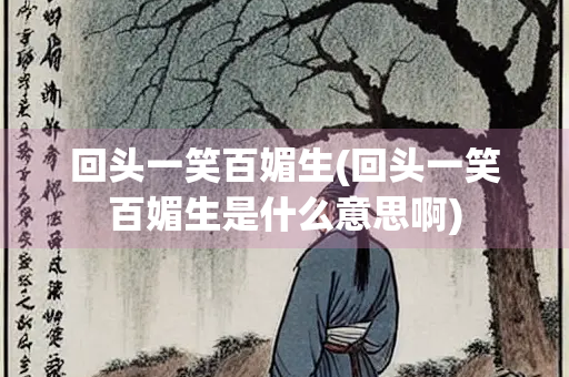 回头一笑百媚生(回头一笑百媚生是什么意思啊)