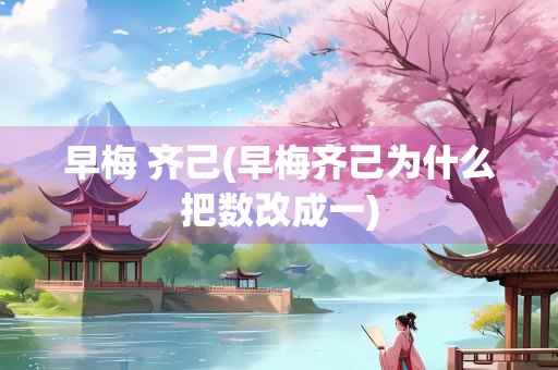 早梅 齐己(早梅齐己为什么把数改成一)