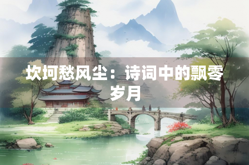 坎坷愁风尘：诗词中的飘零岁月