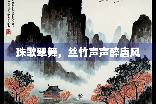 珠歌翠舞，丝竹声声醉唐风