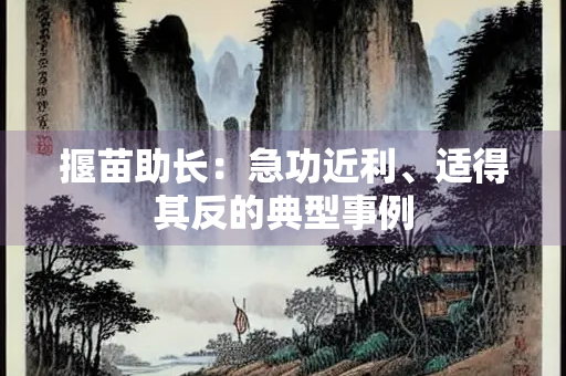 揠苗助长：急功近利、适得其反的典型事例