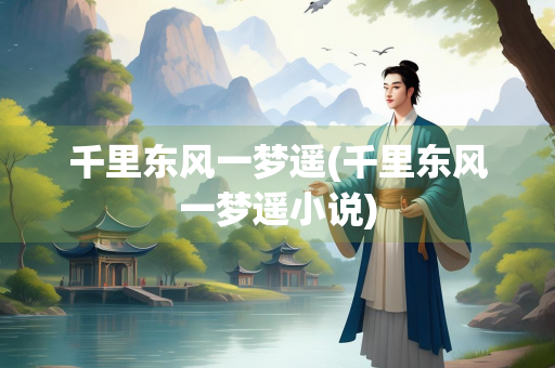 千里东风一梦遥(千里东风一梦遥小说)