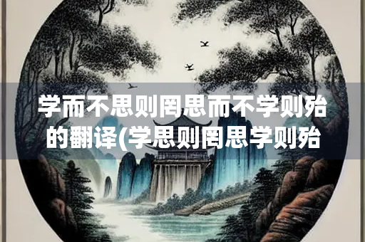 学而不思则罔思而不学则殆的翻译(学思则罔思学则殆的拼音)