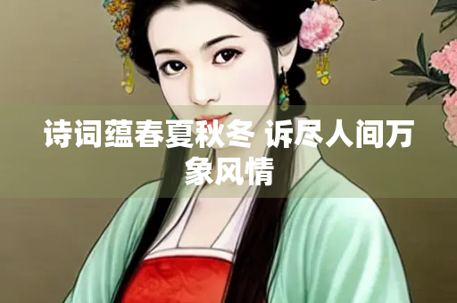 诗词蕴春夏秋冬 诉尽人间万象风情