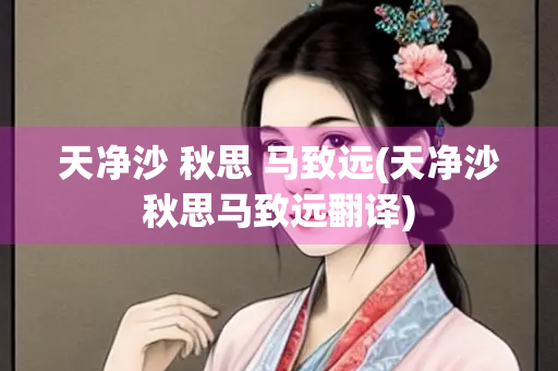 天净沙 秋思 马致远(天净沙秋思马致远翻译)