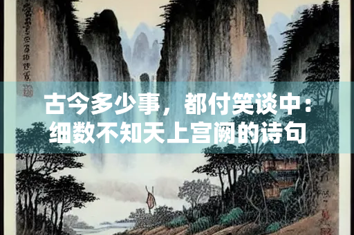 古今多少事，都付笑谈中：细数不知天上宫阙的诗句