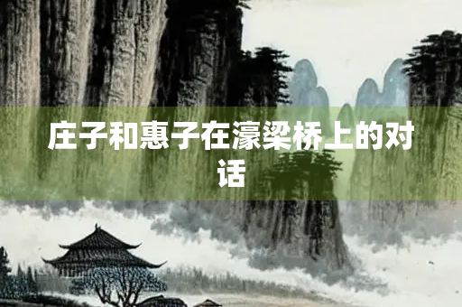 庄子和惠子在濠梁桥上的对话