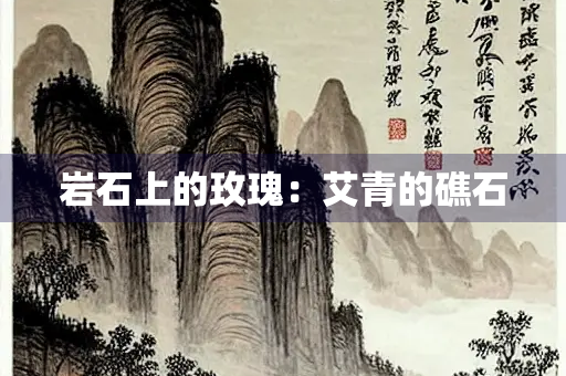 岩石上的玫瑰：艾青的礁石