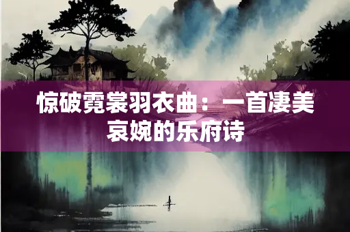 惊破霓裳羽衣曲：一首凄美哀婉的乐府诗