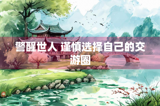警醒世人 谨慎选择自己的交游圈