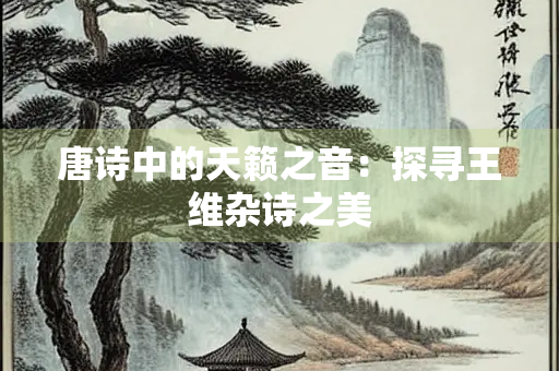 唐诗中的天籁之音：探寻王维杂诗之美