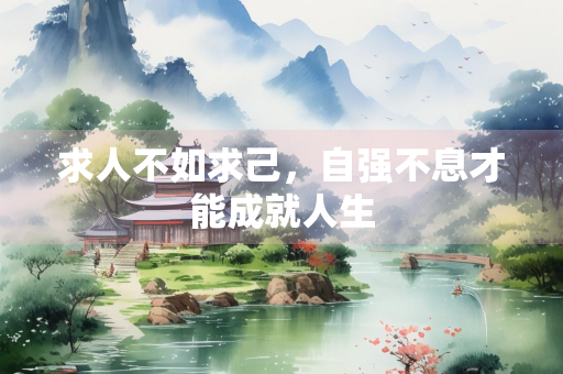 求人不如求己，自强不息才能成就人生