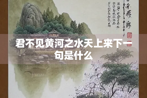 君不见黄河之水天上来下一句是什么