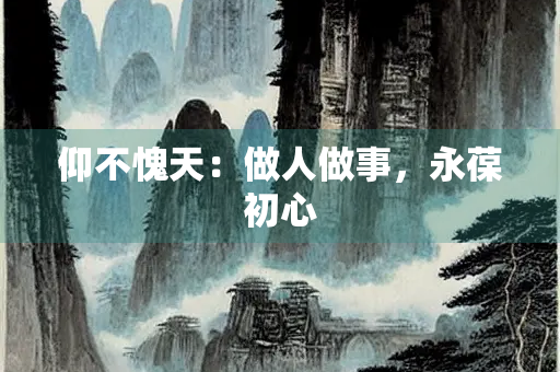 仰不愧天：做人做事，永葆初心