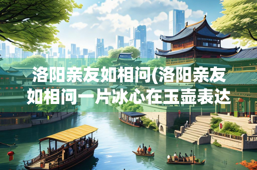 洛阳亲友如相问(洛阳亲友如相问一片冰心在玉壶表达了怎样的精神品格)