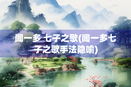 闻一多 七子之歌(闻一多七子之歌手法隐喻)