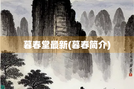 暮春堂最新(暮春简介)