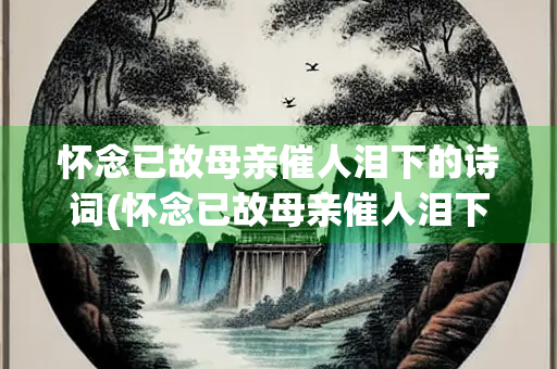 怀念已故母亲催人泪下的诗词(怀念已故母亲催人泪下的诗词的歌曲)