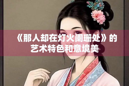 《那人却在灯火阑珊处》的艺术特色和意境美