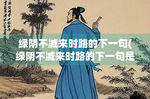 绿阴不减来时路的下一句(绿阴不减来时路的下一句是)