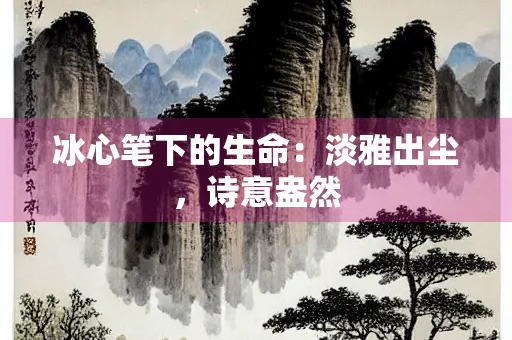冰心笔下的生命：淡雅出尘，诗意盎然