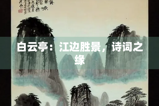 白云亭：江边胜景，诗词之缘