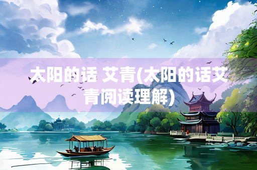 太阳的话 艾青(太阳的话艾青阅读理解)