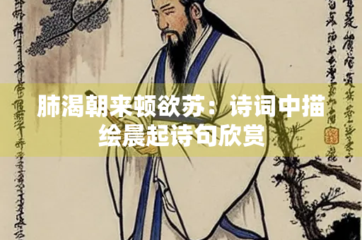 肺渴朝来顿欲苏：诗词中描绘晨起诗句欣赏
