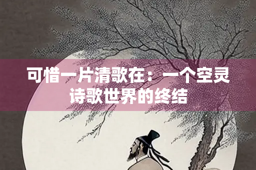 可惜一片清歌在：一个空灵诗歌世界的终结