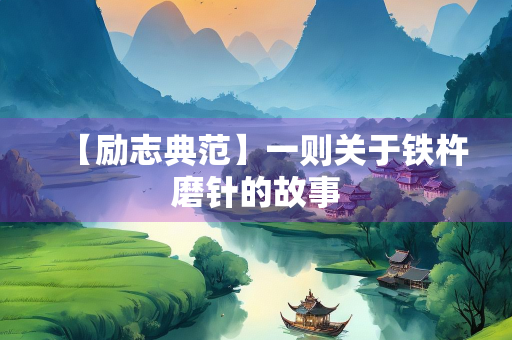 【励志典范】一则关于铁杵磨针的故事