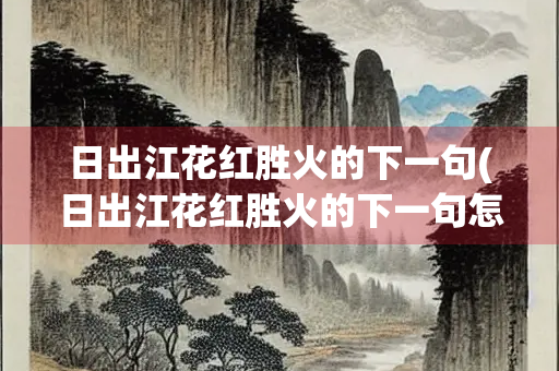 日出江花红胜火的下一句(日出江花红胜火的下一句怎么写)