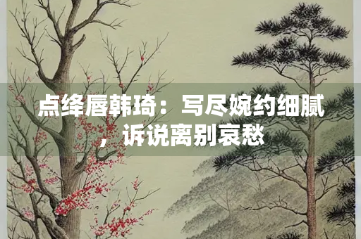 点绛唇韩琦：写尽婉约细腻，诉说离别哀愁