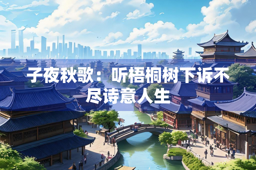 子夜秋歌：听梧桐树下诉不尽诗意人生