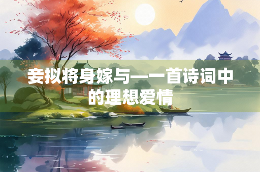 妾拟将身嫁与—一首诗词中的理想爱情