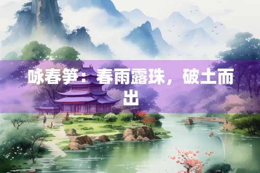咏春笋：春雨露珠，破土而出