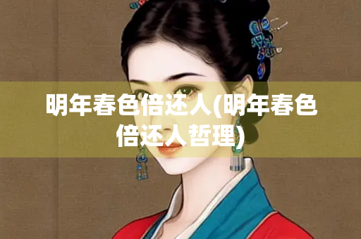 明年春色倍还人(明年春色倍还人哲理)